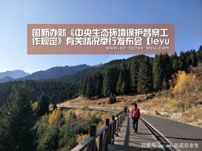 国新办就《中央生态环境保护督察工作规定》有关情况举行发布会【leyu sports】(图2) 乐鱼体育